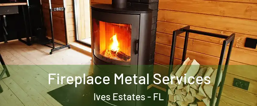  Fireplace Metal Services Ives Estates - FL