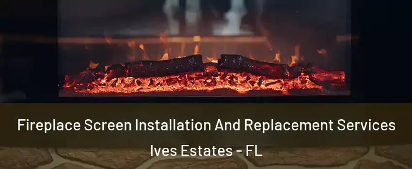  Fireplace Screen Installation And Replacement Services Ives Estates - FL