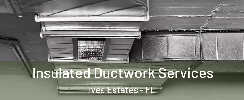  Insulated Ductwork Services Ives Estates - FL