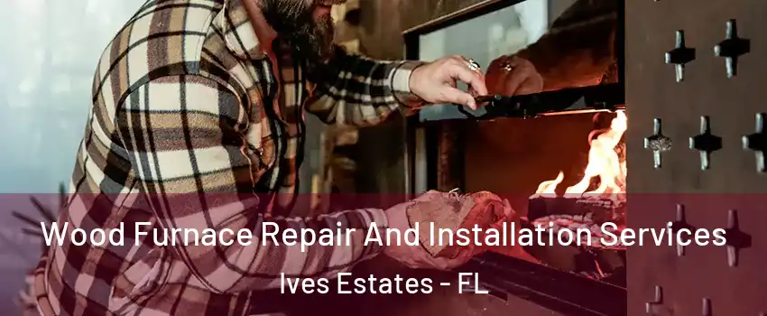  Wood Furnace Repair And Installation Services Ives Estates - FL